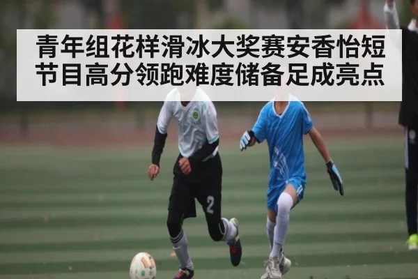 青年组花样滑冰大奖赛安香怡短节目高分领跑难度储备足成亮点（kaiyun）