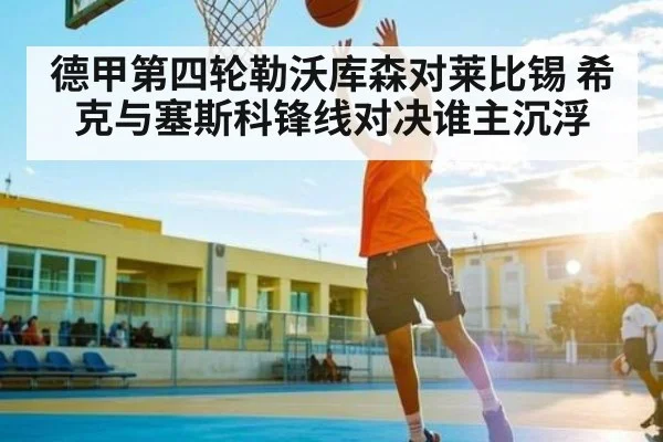 德甲第四轮勒沃库森对莱比锡 希克与塞斯科锋线对决谁主沉浮（kaiyun）