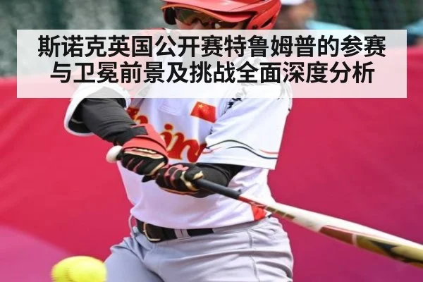 斯诺克英国公开赛特鲁姆普的参赛与卫冕前景及挑战全面深度分析 | kaiyun