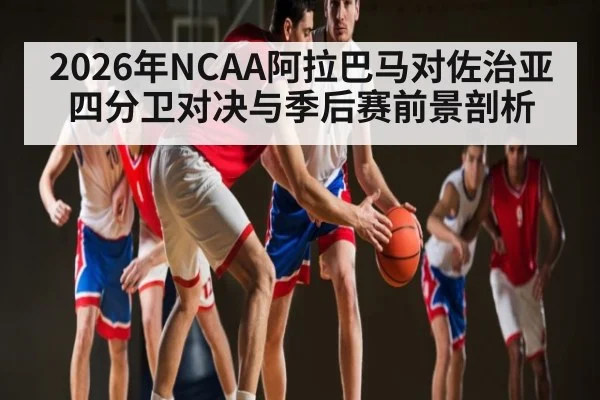 2026年NCAA阿拉巴马对佐治亚 四分卫对决与季后赛前景剖析（kaiyun）